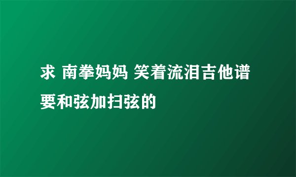 求 南拳妈妈 笑着流泪吉他谱 要和弦加扫弦的