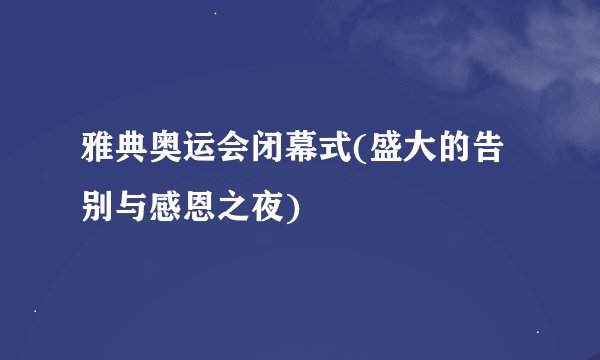 雅典奥运会闭幕式(盛大的告别与感恩之夜)