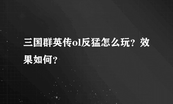 三国群英传ol反猛怎么玩?效果如何?