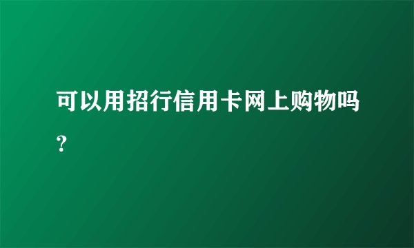 可以用招行信用卡网上购物吗？