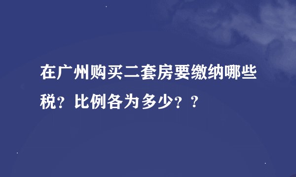 在广州购买二套房要缴纳哪些税？比例各为多少？?