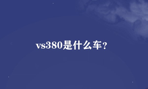 vs380是什么车？
