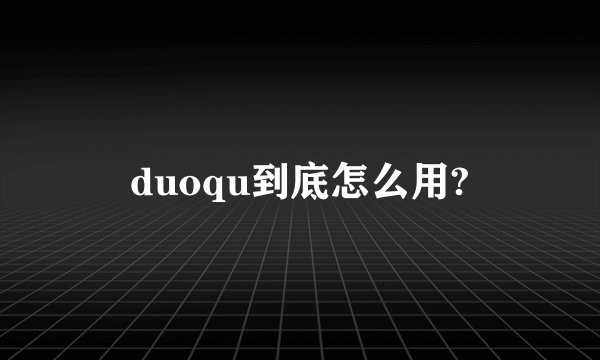 duoqu到底怎么用?