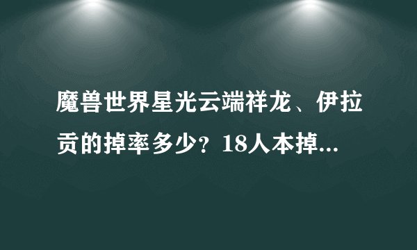 魔兽世界星光云端祥龙、伊拉贡的掉率多少？18人本掉么？还是只有25人掉
