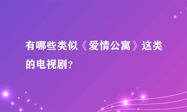 有哪些类似《爱情公寓》这类的电视剧？