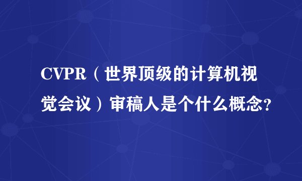 CVPR（世界顶级的计算机视觉会议）审稿人是个什么概念？
