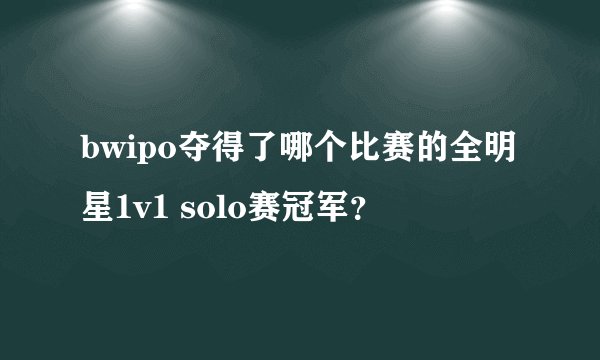 bwipo夺得了哪个比赛的全明星1v1 solo赛冠军？