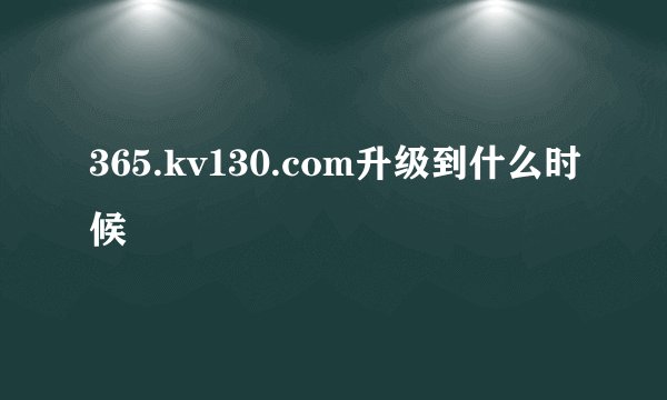 365.kv130.com升级到什么时候