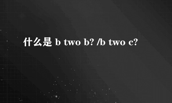 什么是 b two b? /b two c?