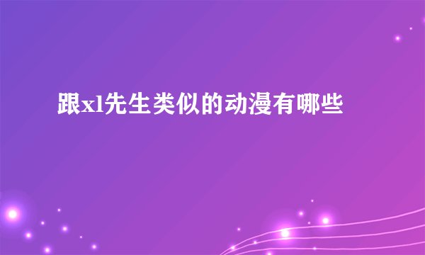 跟xl先生类似的动漫有哪些