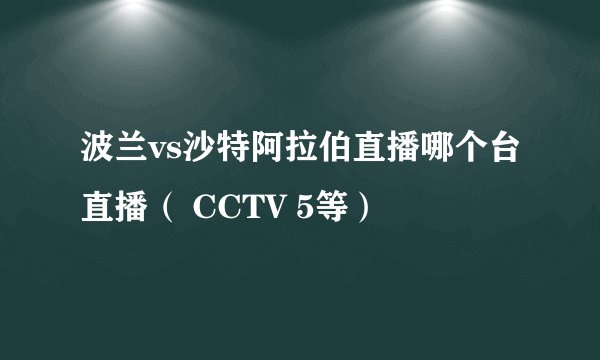 波兰vs沙特阿拉伯直播哪个台直播（ CCTV 5等）