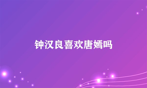 钟汉良喜欢唐嫣吗