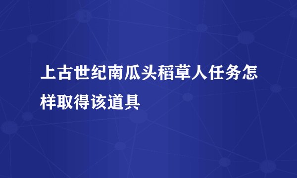 上古世纪南瓜头稻草人任务怎样取得该道具