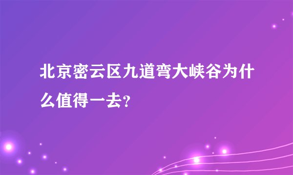 北京密云区九道弯大峡谷为什么值得一去？
