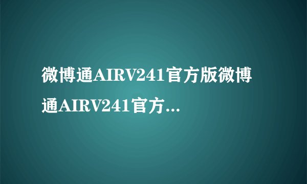 微博通AIRV241官方版微博通AIRV241官方版功能简介