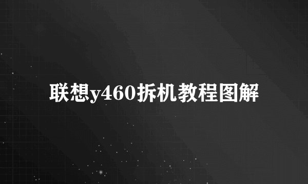 联想y460拆机教程图解