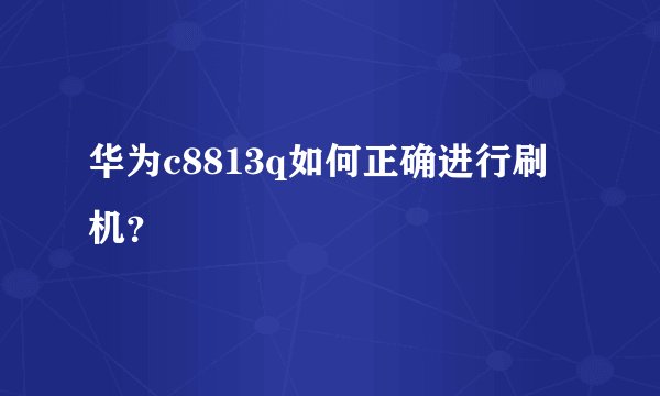 华为c8813q如何正确进行刷机？