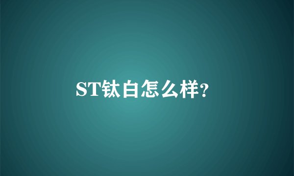 ST钛白怎么样？