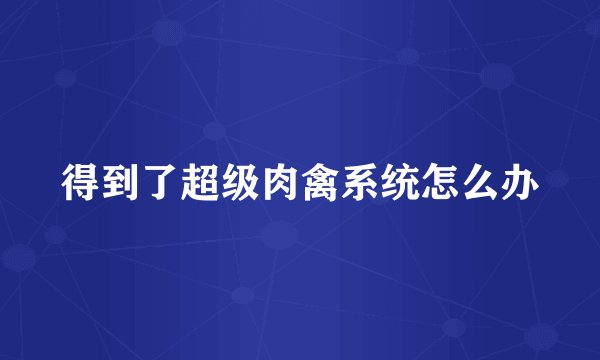 得到了超级肉禽系统怎么办