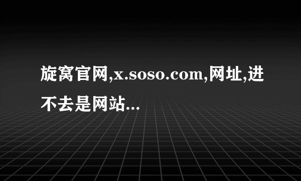 旋窝官网,x.soso.com,网址,进不去是网站升级吗?