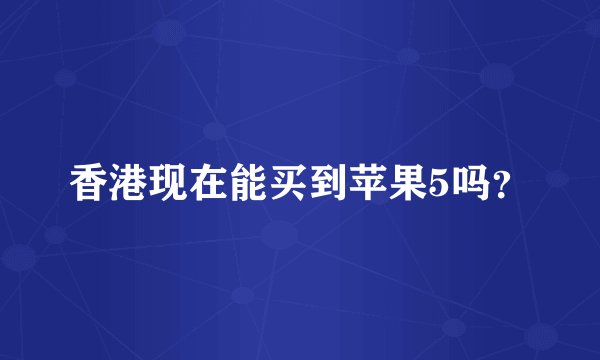 香港现在能买到苹果5吗？
