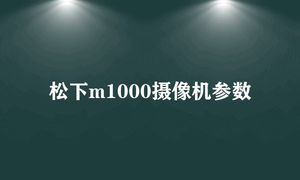松下m1000摄像机参数