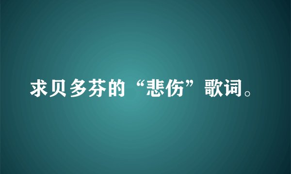 求贝多芬的“悲伤”歌词。