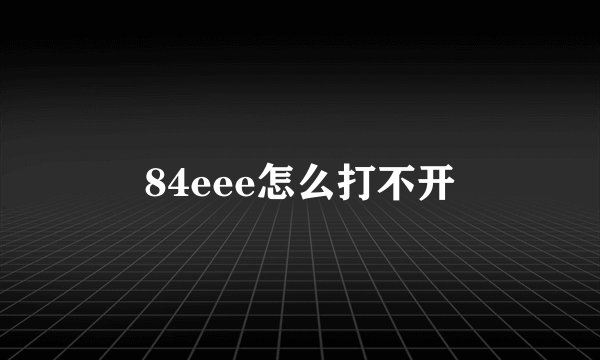 84eee怎么打不开