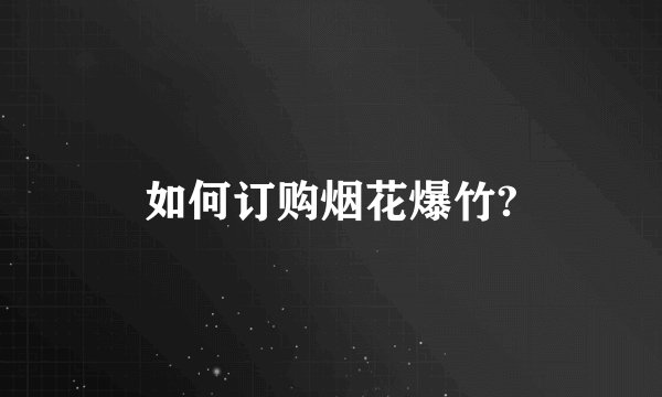 如何订购烟花爆竹?