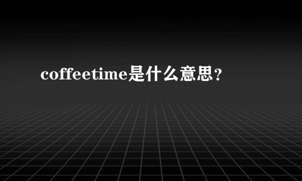 coffeetime是什么意思？