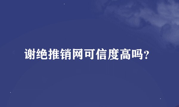 谢绝推销网可信度高吗？