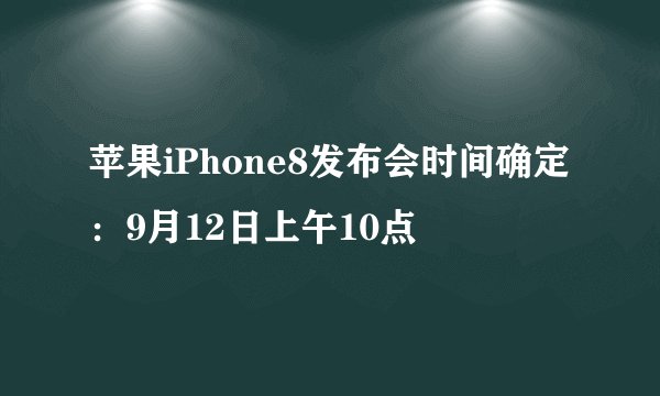 苹果iPhone8发布会时间确定：9月12日上午10点