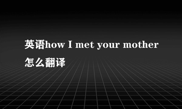 英语how I met your mother怎么翻译