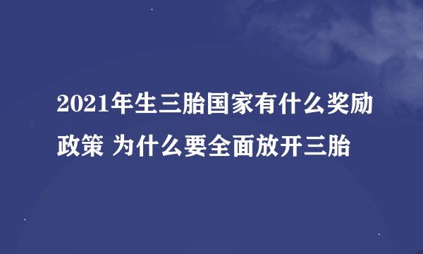 2021年生三胎国家有什么奖励政策 为什么要全面放开三胎