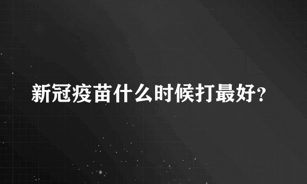 新冠疫苗什么时候打最好？