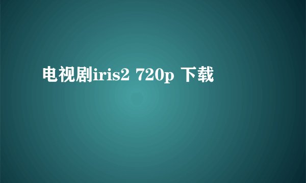 电视剧iris2 720p 下载