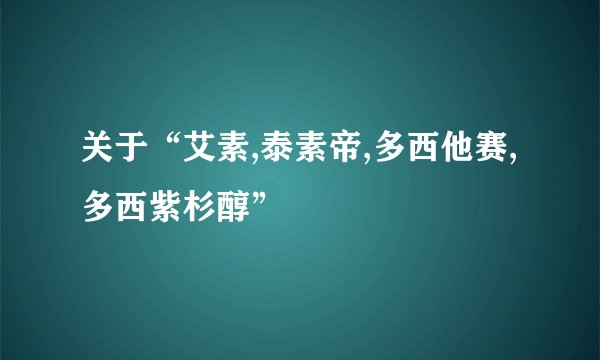关于“艾素,泰素帝,多西他赛,多西紫杉醇”
