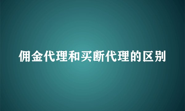 佣金代理和买断代理的区别