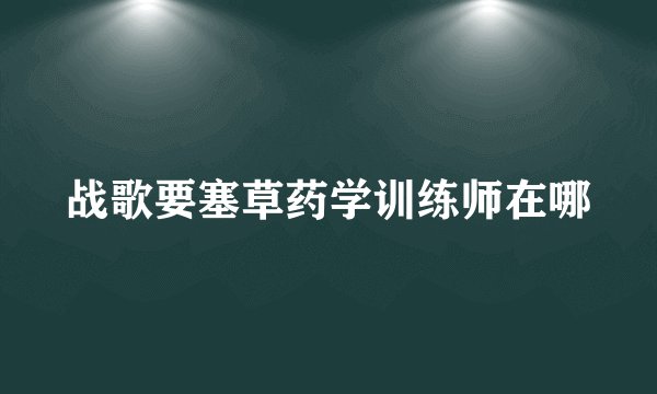 战歌要塞草药学训练师在哪