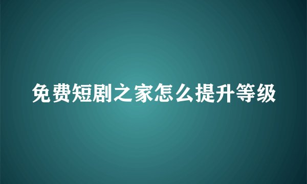 免费短剧之家怎么提升等级