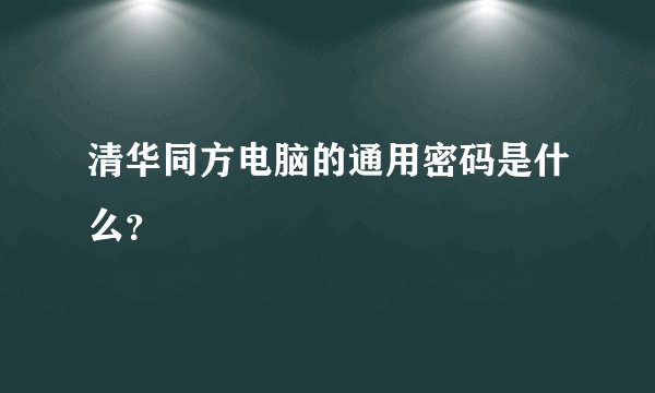 清华同方电脑的通用密码是什么？
