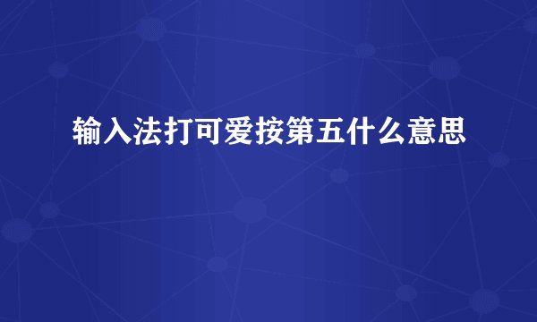 输入法打可爱按第五什么意思