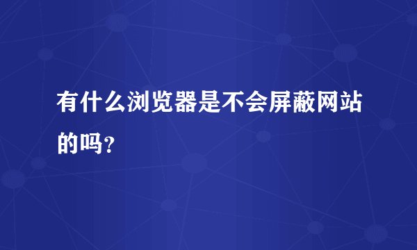 有什么浏览器是不会屏蔽网站的吗？