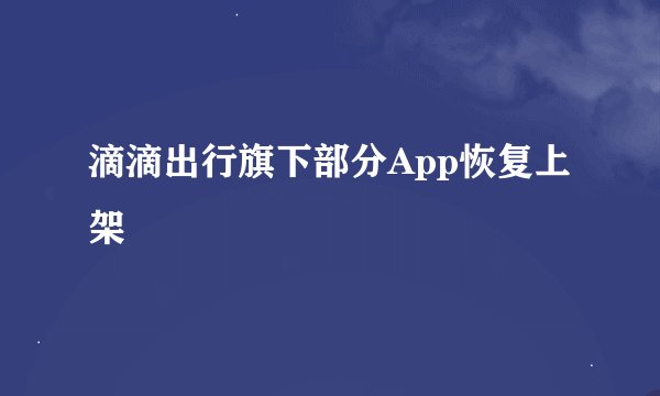 滴滴出行旗下部分App恢复上架