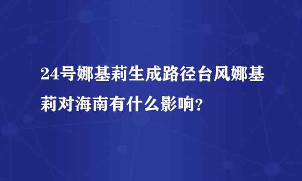 24号娜基莉生成路径台风娜基莉对海南有什么影响？
