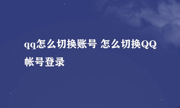 qq怎么切换账号 怎么切换QQ帐号登录