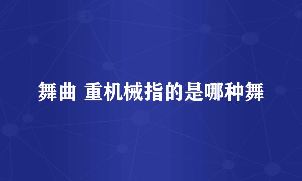 舞曲 重机械指的是哪种舞