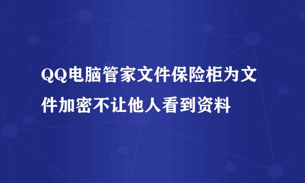 QQ电脑管家文件保险柜为文件加密不让他人看到资料