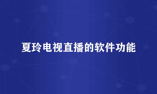 夏玲电视直播的软件功能