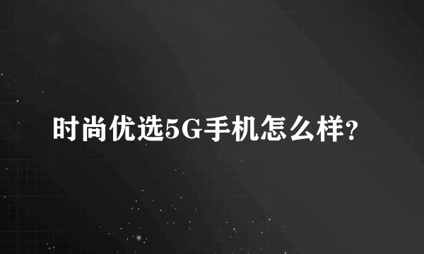 时尚优选5G手机怎么样？